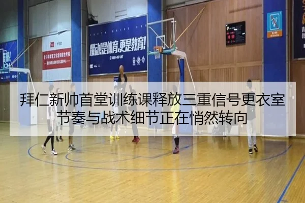 拜仁新帅首堂训练课释放三重信号更衣室节奏与战术细节正在悄然转向